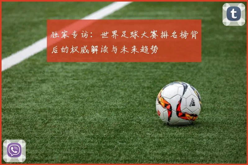 独家专访:世界足球大赛排名榜背后的权威解读与未来趋势