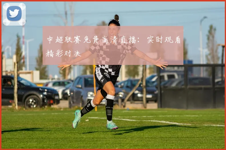 中超联赛免费高清直播:实时观看精彩对决