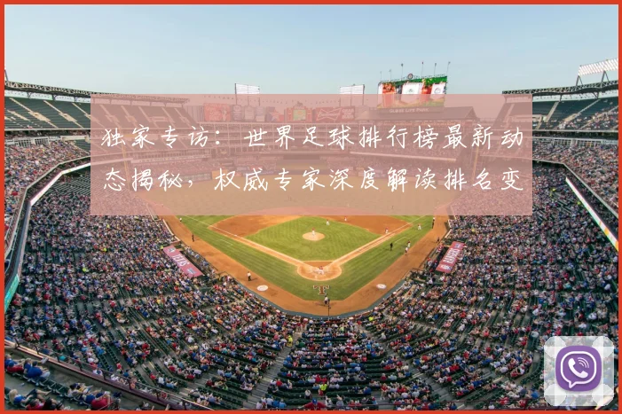独家专访：世界足球排行榜最新动态揭秘，权威专家深度解读排名变化