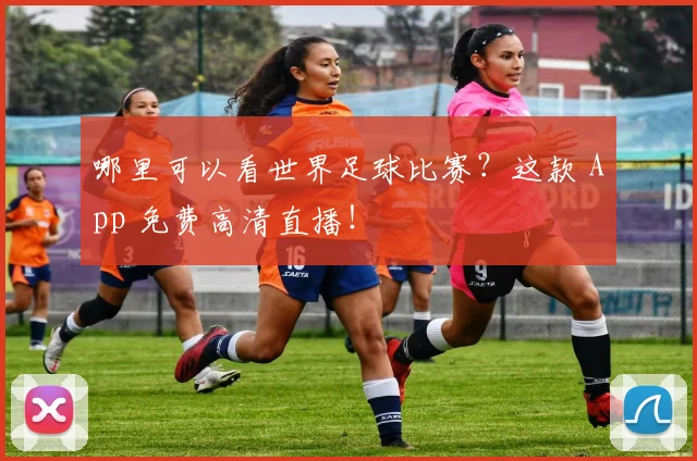 哪里可以看世界足球比赛?这款 App 免费高清直播!