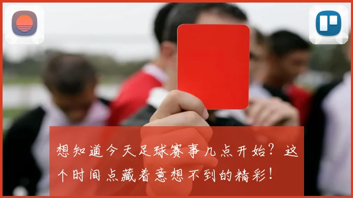 想知道今天足球赛事几点开始?这个时间点藏着意想不到的精彩!