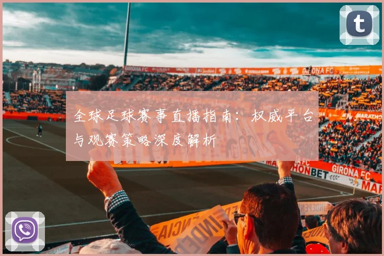 全球足球赛事直播指南:权威平台与观赛策略深度解析