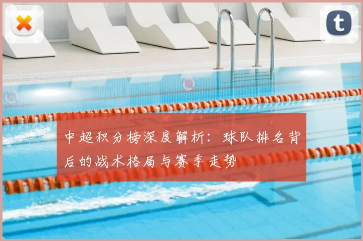 中超积分榜深度解析：球队排名背后的战术格局与赛季走势
