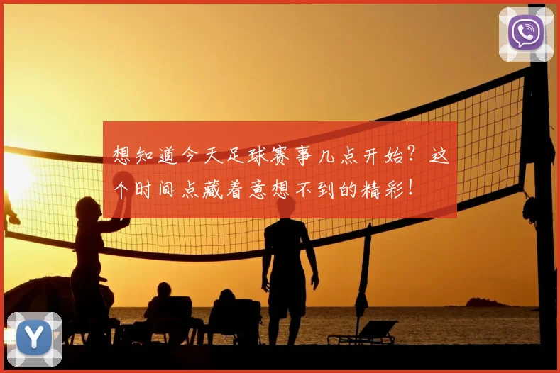 想知道今天足球赛事几点开始?这个时间点藏着意想不到的精彩!